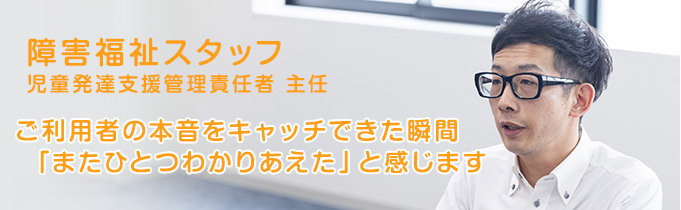 児童養護スタッフ「心と頭をつかって、子どもたちと向き合っていく。」